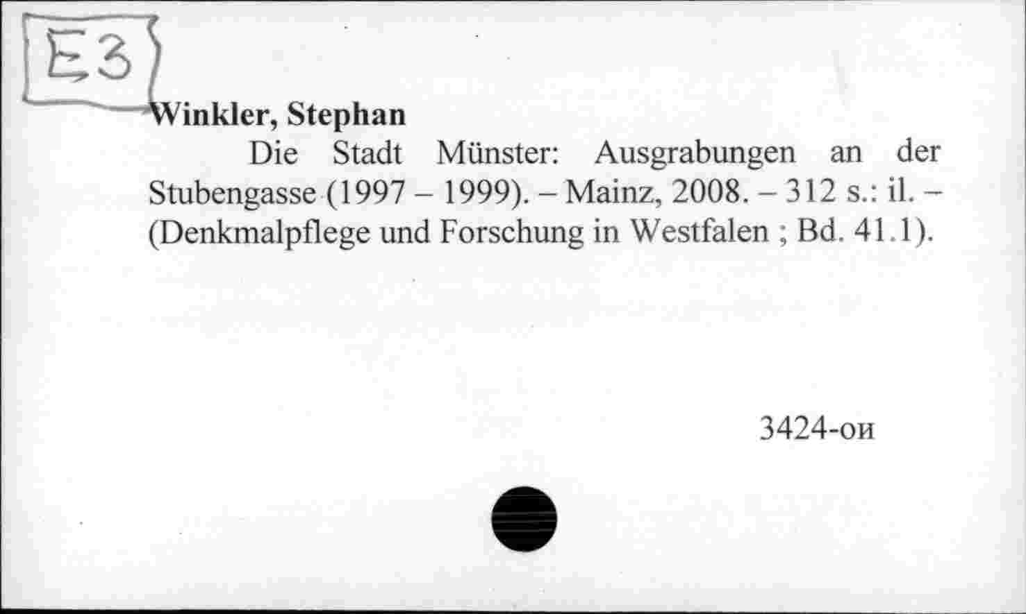 ﻿Winkler, Stephan
Die Stadt Münster: Ausgrabungen an der Stubengasse (1997 - 1999). - Mainz, 2008. -312 s.: il. -(Denkmalpflege und Forschung in Westfalen ; Bd. 411).
3424-ои